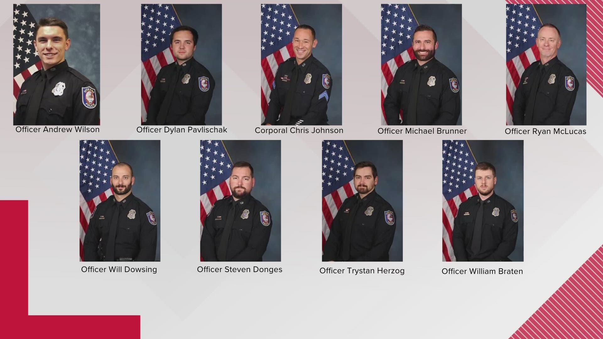 The officers are William Braten, Michael Brunner, Steven Donges, Will Dowsing, Cpl. Chris Johnson, Trystan Herzog, Ryan McLucas, Dylan Pavlischak and Andrew Wilson